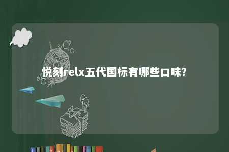悦刻relx五代国标有哪些口味
？ 